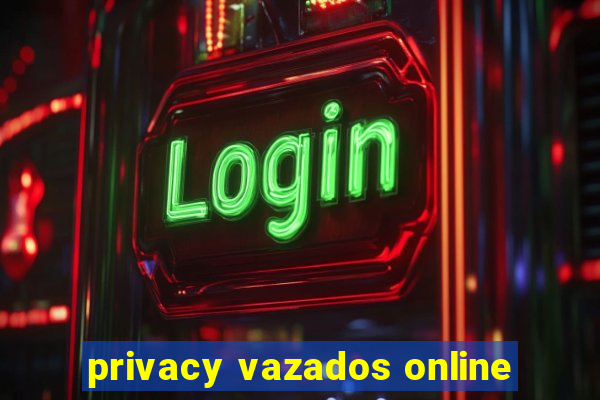 privacy vazados online